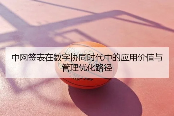 中网签表在数字协同时代中的应用价值与管理优化路径