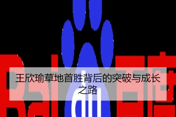 王欣瑜草地首胜背后的突破与成长之路