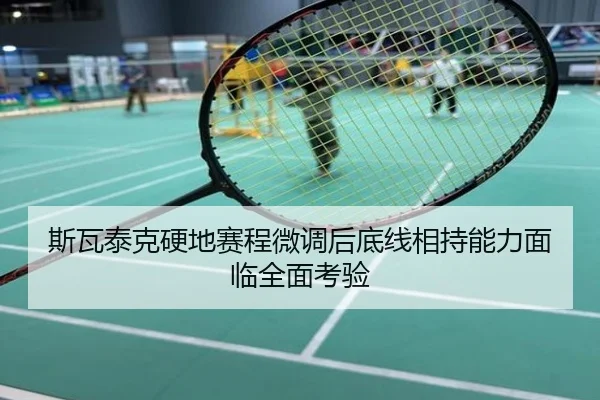 斯瓦泰克硬地赛程微调后底线相持能力面临全面考验