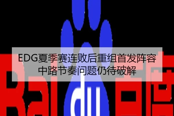 EDG夏季赛连败后重组首发阵容 中路节奏问题仍待破解